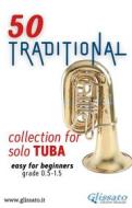 Ebook 50 Traditional - collection for solo Tuba (bass clef) di Various Authors, Traditional edito da Glissato Edizioni Musicali