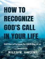 Ebook How to Recognize God&apos;s Call in Your Life di William Vincent edito da RWG Publishing