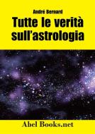 Ebook Tutte le verità sull&apos;astrologia di André Bernard edito da Abel Books
