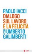 Ebook Dialogo sul lavoro e la felicità di Paolo Iacci, Umberto Galimberti edito da Egea