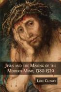 Ebook Jesus and the Making of the Modern Mind, 1380-1520 di Luke Clossey edito da Open Book Publishers