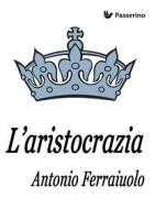 Ebook L&apos;aristocrazia di Antonio Ferraiuolo edito da Passerino