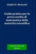 Ebook Guida pratica per la prova scritta di matematica della Maturità Scientifica di Giulio D. Broccoli edito da Publisher s10349