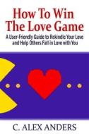 Ebook How To Win The Love Game di C. Alex Anders edito da RateABull Publishing