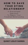 Ebook How To Save Your Dying Relationship di Quincy Lesley Darren edito da Quincy Lesley Darren