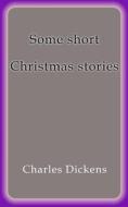 Ebook Some short Christmas stories di Charles Dickens edito da Charles Dickens
