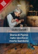 Ebook Storia di Pipino nato vecchio e morto bambino di Giulio Gianelli edito da E-text