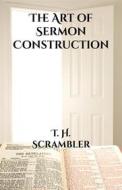 Ebook The Art of Sermon Construction di T. H. Scrambler edito da CrossReach Publications