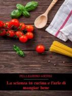 Ebook La scienza in cucina e l&apos;arte di mangiar bene di Pellegrino Artusi edito da Bauer Books