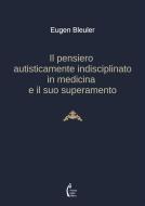 Ebook Il pensiero autisticamente indisciplinato in medicina e il suo superamento di Eugen Bleuler edito da Polimnia Digital Editions