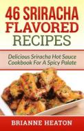 Ebook 46 Sriracha Flavored Recipes: Delicious Sriracha Hot Sauce Cookbook For A Spicy Palate di Brianne Heaton edito da Revelry Publishing