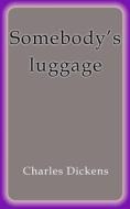 Ebook Somebody's luggage di Charles Dickens edito da Charles Dickens