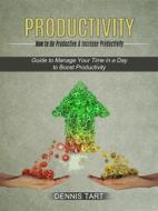 Ebook Productivity: How to Be Productive & Increase Productivity (Guide to Manage Your Time in a Day to Boost Productivity) di Dennis Tart edito da Jennifer Weisley