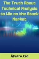 Ebook The Truth About Technical Analysis To Win On The Stock Market di Álvaro Cid edito da Álvaro Cid