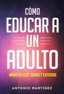 Ebook Còmo educar a un adulto. NIÑOS FELICES, SANOS Y EXITOSOS di Antonio Martínez edito da Youcanprint