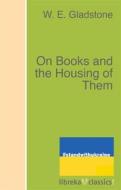 Ebook On Books and the Housing of Them di W. E. Gladstone edito da libreka classics