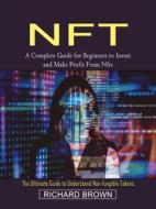 Ebook Nft: A Complete Guide for Beginners to Invest and Make Profit From Nfts (The Ultimate Guide to Understand Non-fungible Tokens) di Richard Brown edito da Richard Brown