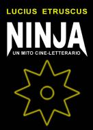 Ebook Ninja. Un mito cine-letterario di Lucius Etruscus edito da Lucius Etruscus
