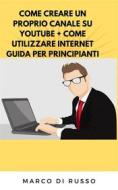 Ebook Come creare un proprio canale su youtube + come utilizzare internet guida per principianti di Marco Di Russo edito da Youcanprint