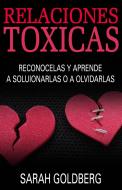 Ebook Relaciones Tóxicas - Reconócelas Y Aprende A Solucionarlas O A Olvidarlas di Sarah Goldberg edito da Creative Dynamics, LLC