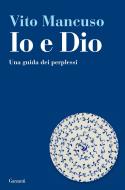 Ebook Io e Dio di Vito Mancuso edito da Garzanti