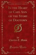 Ebook In the Heart of Cape Ann or the Story of Dogtown di Charles E. Mann edito da Forgotten Books