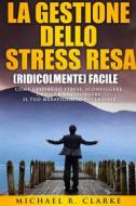 Ebook La Gestione Dello Stress Resa (Ridicolmente) Facile di Michael R. Clarke edito da Drive Thru MBA