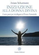 Ebook Iniziazione alla Donna Divina di Ariane Schurmann edito da Anima Edizioni