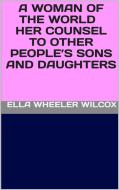 Ebook A Woman of the World - Her Counsel to Other People’s Sons and Daughters di Ella Wheeler Wilcox edito da GIANLUCA