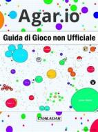 Ebook Agar.io Guida Di Gioco Non Ufficiale di Hiddenstuff Entertainment edito da Chaladar