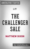 Ebook The Challenger Sale: Taking Control of the Customer Conversation by Matthew Dixon | Conversation Starters di dailyBooks edito da Daily Books