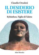 Ebook Il desiderio di esistere. Kybisthos figlio di Talete di Claudio Orzalesi edito da Abel Books
