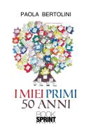 Ebook I miei primi 50 anni di Paola Bertolini edito da Booksprint