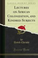 Ebook Lectures on African Colonization, and Kindred Subjects di David Christy edito da Forgotten Books