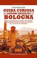 Ebook Guida curiosa ai luoghi insoliti di Bologna di Luca Baccolini edito da Newton Compton Editori