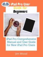 Ebook IPad Pro User Guide For Beginners di Jim Wood edito da Tektime