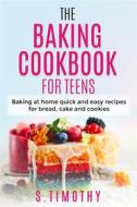 Ebook The Baking Cookbook for Teens di S.Timothy edito da S. Timothy