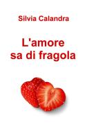 Ebook L'amore sa di fragola di Calandra Silvia edito da ilmiolibro self publishing