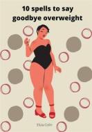 Ebook 10 spells to say goodbye overweight di Eliza Colin edito da Books on Demand