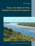 Ebook Tropen. Der Mythos der Reise. Urkunden eines deutschen Ingenieurs di Robert Müller edito da Books on Demand
