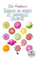 Ebook Sognavo un mondo di caramelle colorate di Ida Maddonni edito da Edizioni DrawUp