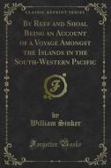 Ebook By Reef and Shoal Being an Account of a Voyage Amongst the Islands in the South-Western Pacific di William Sinker edito da Forgotten Books