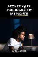 Ebook HOW TO QUIT PORNOGRAPHY IN 1 MONTH di Smeichel Jason edito da Jason Smeichel