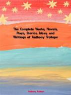 Ebook The Complete Works, Novels, Plays, Stories, Ideas, and Writings of Anthony Trollope di Trollope Anthony edito da ICTS