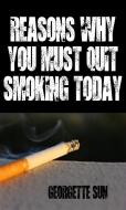 Ebook Reasons Why You Must Quit Smoking Today di Georgette Sun edito da Georgette Sun