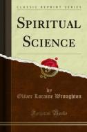 Ebook Spiritual Science di Oliver Loraine Wroughton edito da Forgotten Books