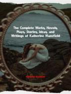 Ebook The Complete Works, Novels, Plays, Stories, Ideas, and Writings of Katherine Mansfield di Mansfield Katherine edito da ICTS