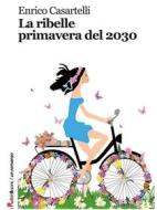 Ebook La ribelle primavera del 2030 di Enrico Casartelli edito da Robin Edizioni