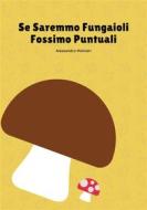 Ebook Se Saremmo Fungaioli Fossimo Puntuali di Alessandro Molinari edito da Alessandro Molinari