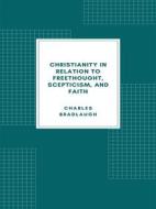 Ebook Christianity in relation to Freethought, Scepticism, and Faith di Charles Bradlaugh edito da Librorium Editions